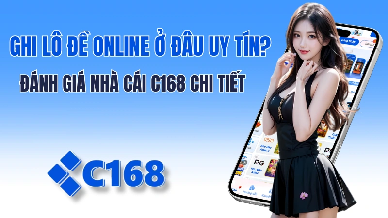 Ghi Lô Đề Online Ở Đâu Uy Tín? Đánh Giá Nhà Cái C168 Chi Tiết