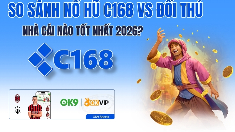 So Sánh Nổ Hũ C168 vs Đối Thủ – Nhà Cái Nào Tốt Nhất 2026?