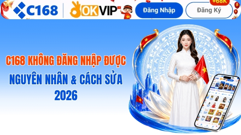 c168 không đăng nhập được? Cách xử lý lỗi tài khoản 2026