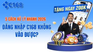 Đăng Nhập C168 Không Vào Được? 5 Cách Xử Lý Nhanh 2026